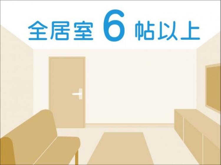 その他 全居室6帖以上 お部屋は全て、ゆとりの6帖以上を確保。新居でゆったりとした暮らしが始まります。